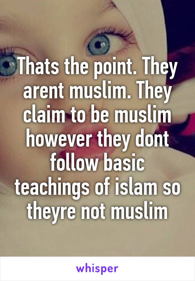 Thats the point. They arent muslim. They claim to be muslim however they dont follow basic teachings of islam so theyre not muslim