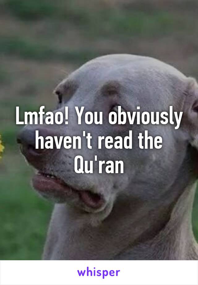 Lmfao! You obviously haven't read the Qu'ran