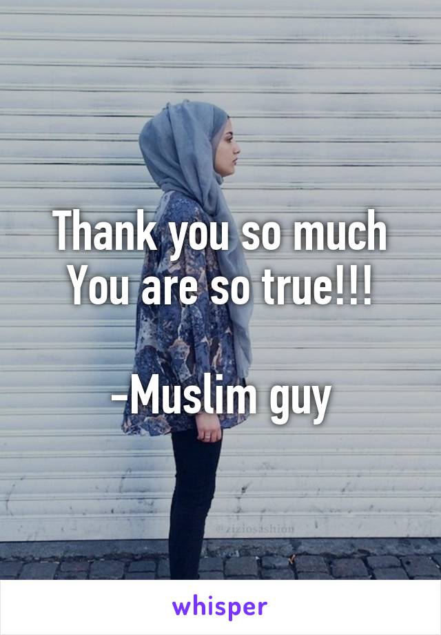 Thank you so much
You are so true!!!

-Muslim guy