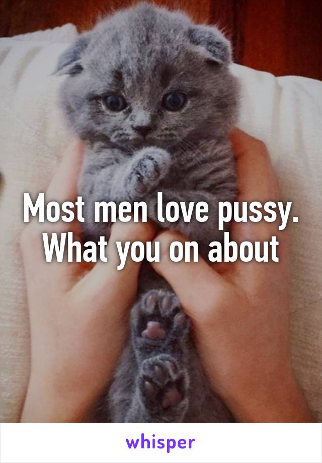 Most men love pussy. What you on about