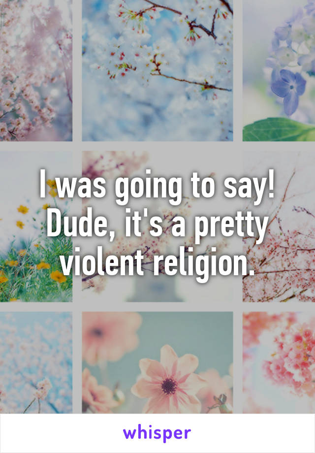 I was going to say! Dude, it's a pretty violent religion.