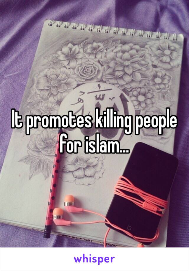 It promotes killing people for islam...