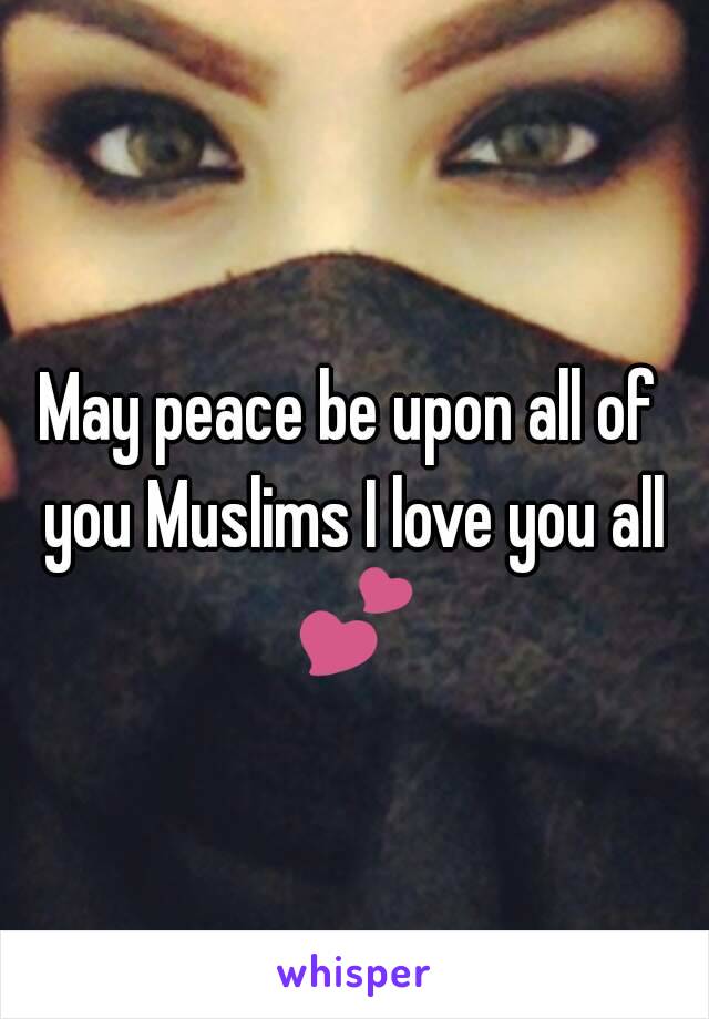 May peace be upon all of you Muslims I love you all 💕 