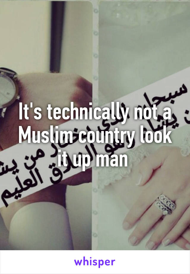 It's technically not a Muslim country look it up man 