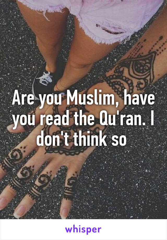 Are you Muslim, have you read the Qu'ran. I don't think so 