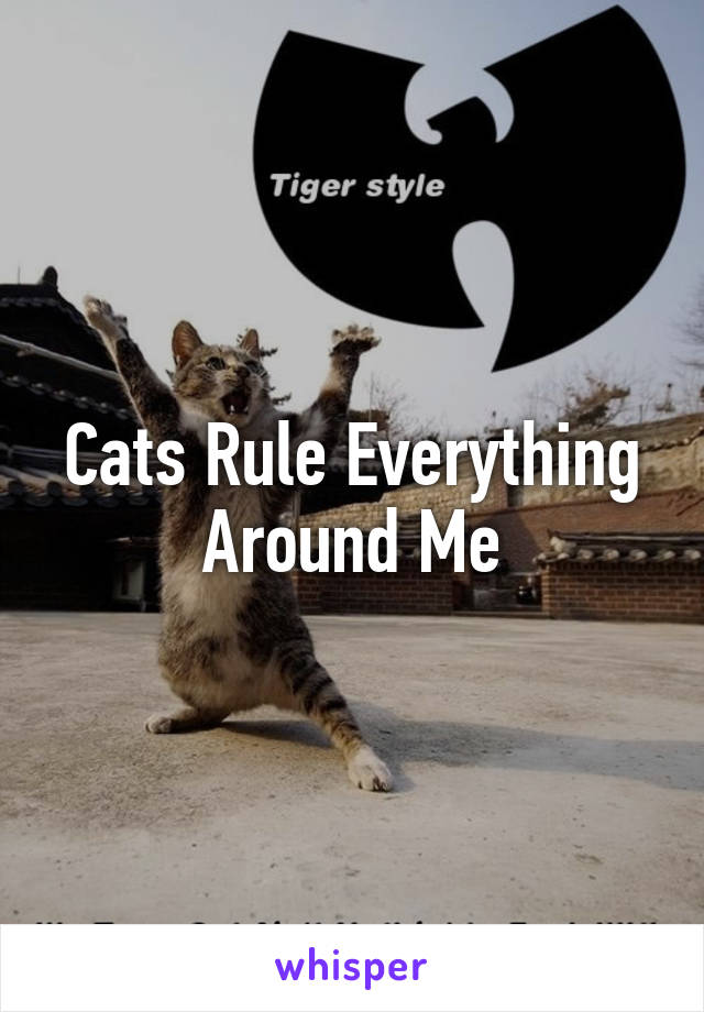 Cats Rule Everything Around Me