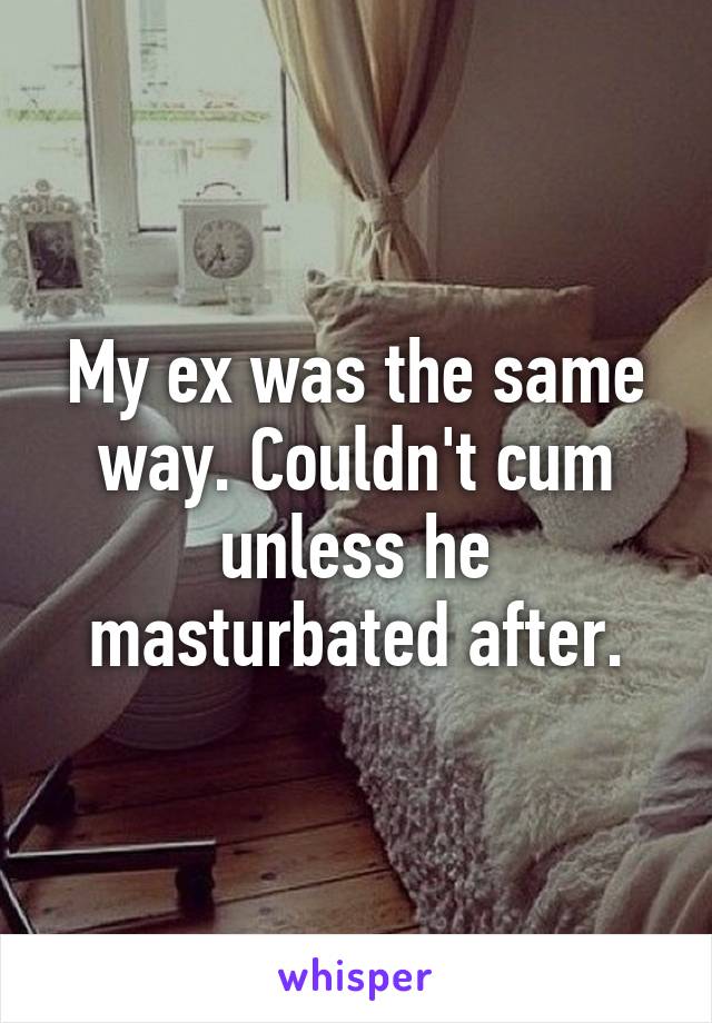 My ex was the same way. Couldn't cum unless he masturbated after.