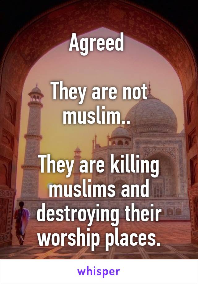 Agreed 

They are not muslim.. 

They are killing muslims and destroying their worship places.