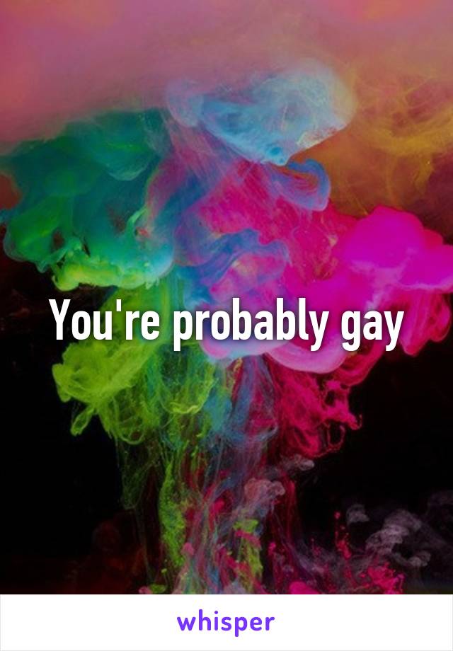You're probably gay