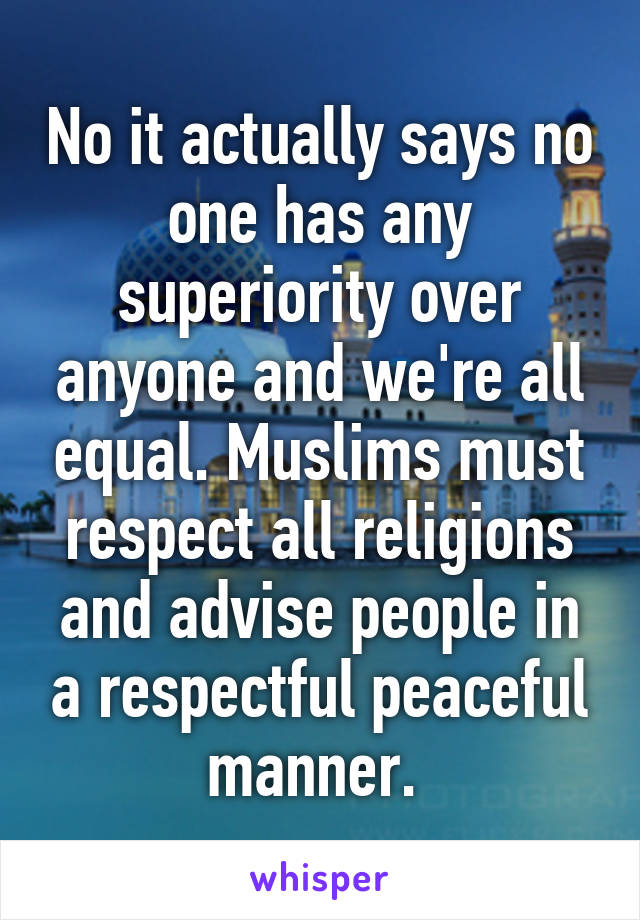 No it actually says no one has any superiority over anyone and we're all equal. Muslims must respect all religions and advise people in a respectful peaceful manner. 