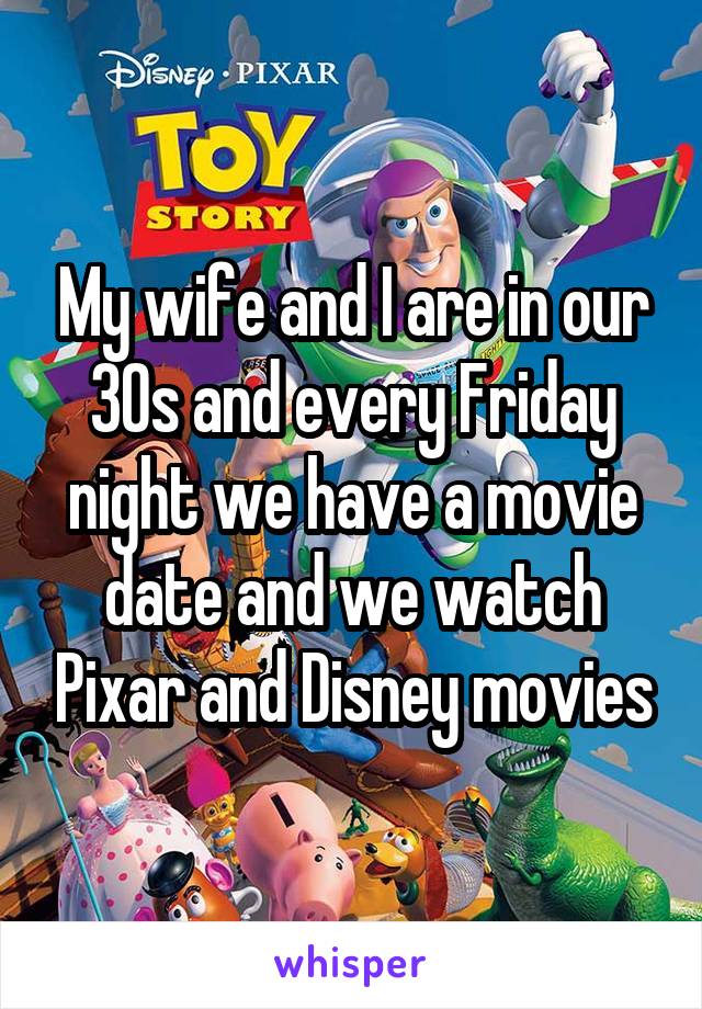 My wife and I are in our 30s and every Friday night we have a movie date and we watch Pixar and Disney movies