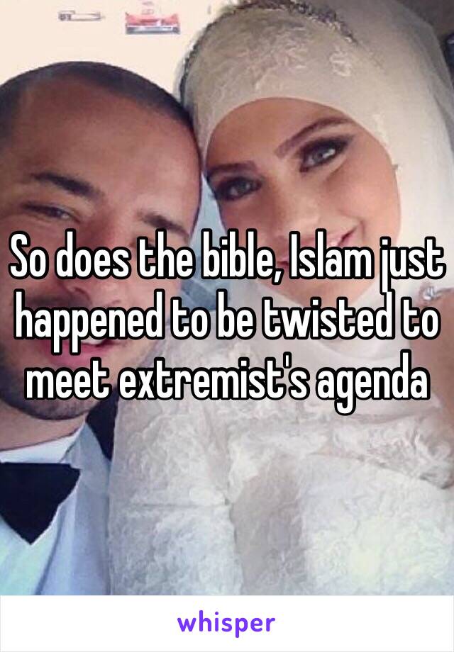 So does the bible, Islam just happened to be twisted to meet extremist's agenda