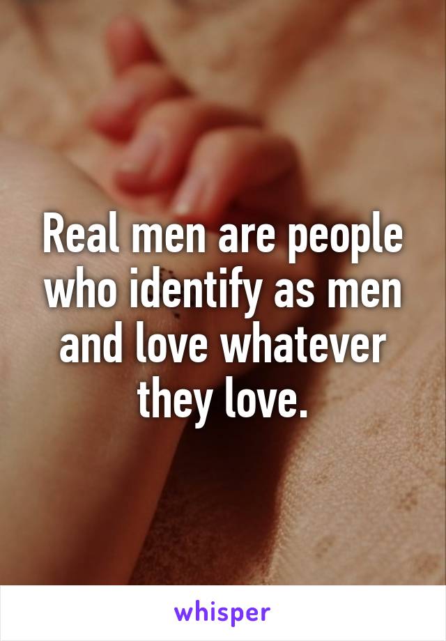 Real men are people who identify as men and love whatever they love.