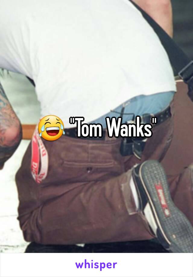 😂 "Tom Wanks"