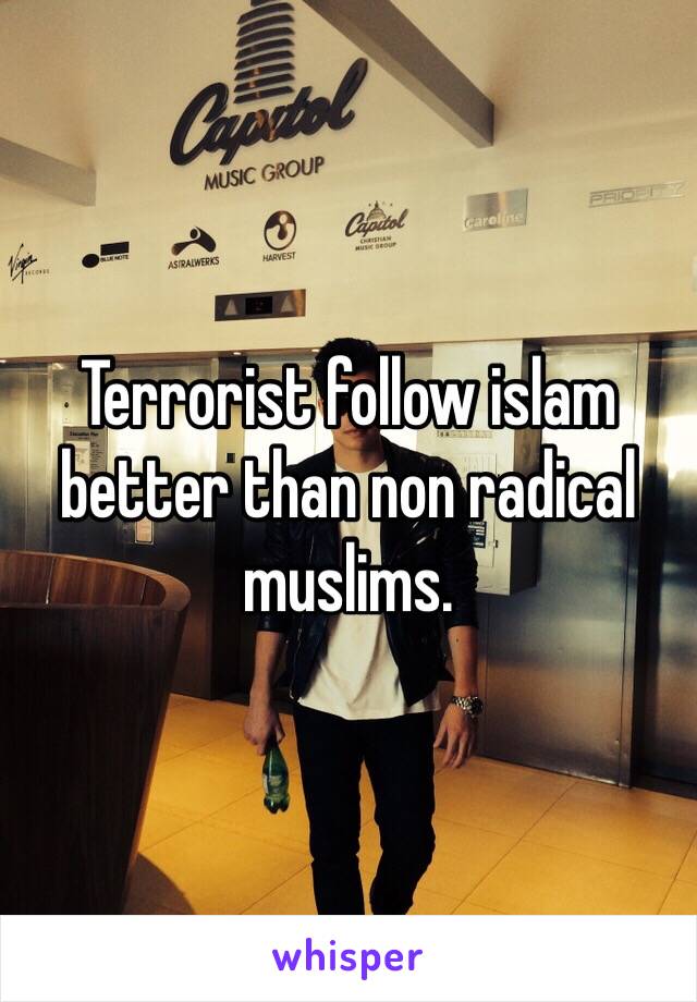 Terrorist follow islam better than non radical muslims. 