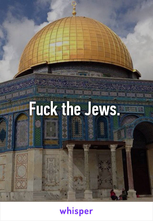 Fuck the Jews. 