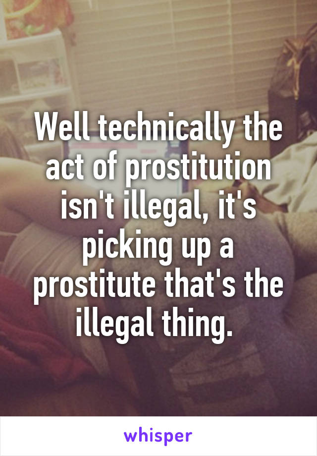 Well technically the act of prostitution isn't illegal, it's picking up a prostitute that's the illegal thing. 