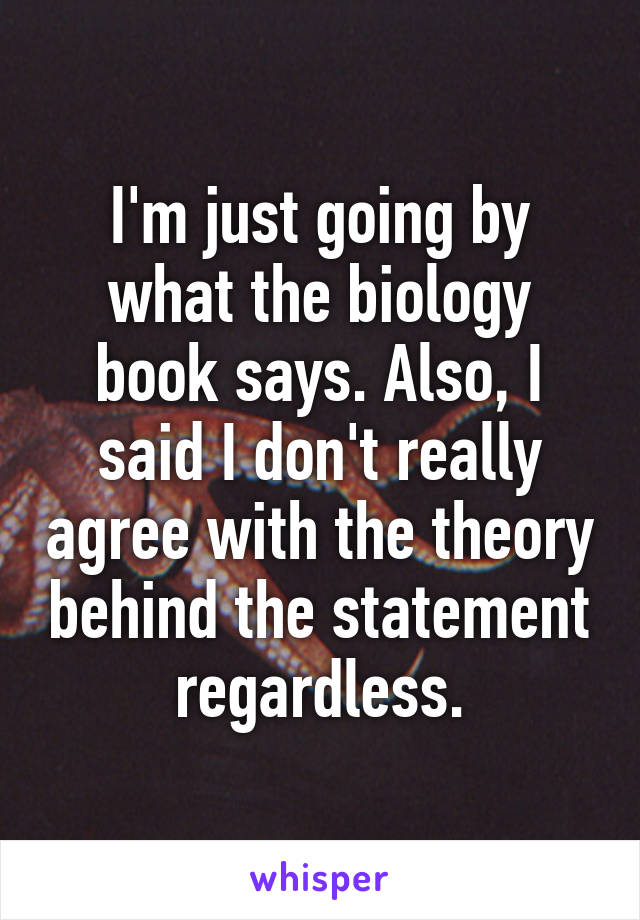 I'm just going by what the biology book says. Also, I said I don't really agree with the theory behind the statement regardless.