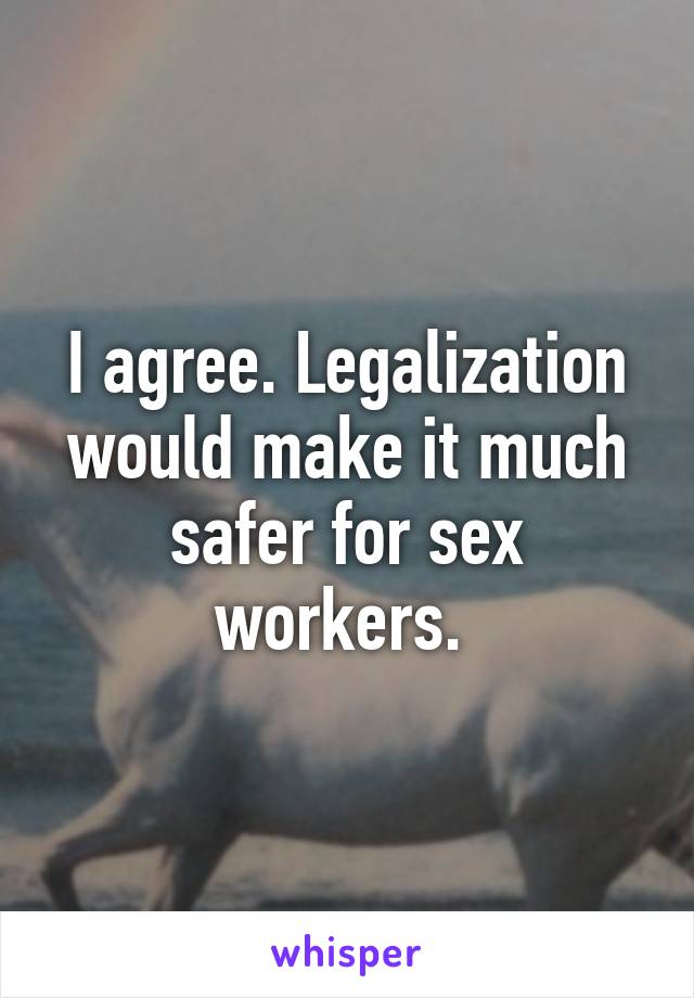 I agree. Legalization would make it much safer for sex workers. 