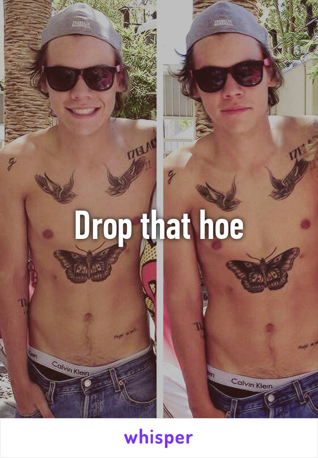 Drop that hoe