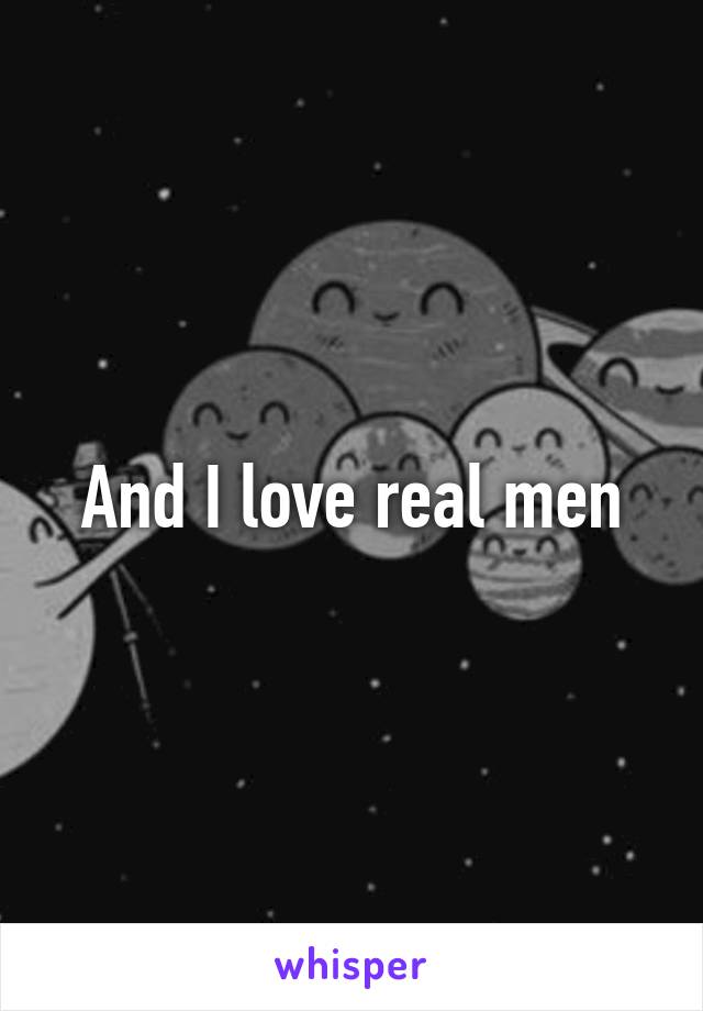 And I love real men