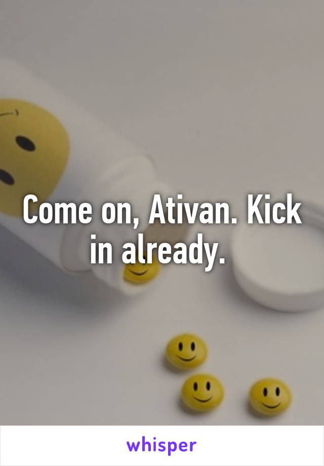 Come on, Ativan. Kick in already. 