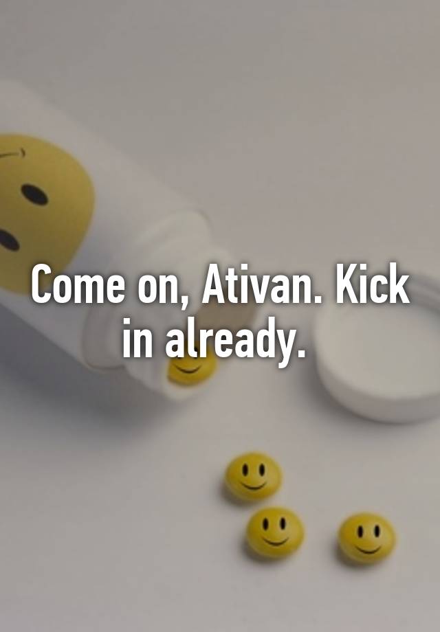 Come on, Ativan. Kick in already. 