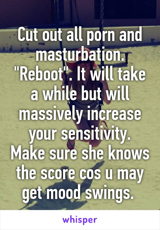 Cut out all porn and masturbation. "Reboot". It will take a while but will massively increase your sensitivity. Make sure she knows the score cos u may get mood swings. 