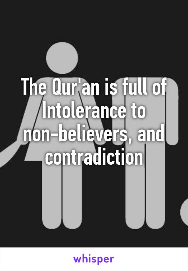 The Qur'an is full of
Intolerance to non-believers, and contradiction
