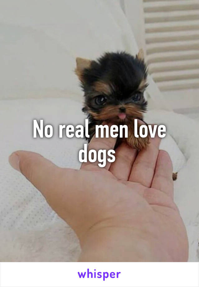 No real men love dogs 