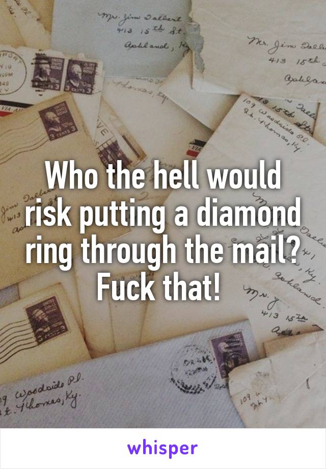 Who the hell would risk putting a diamond ring through the mail? Fuck that! 