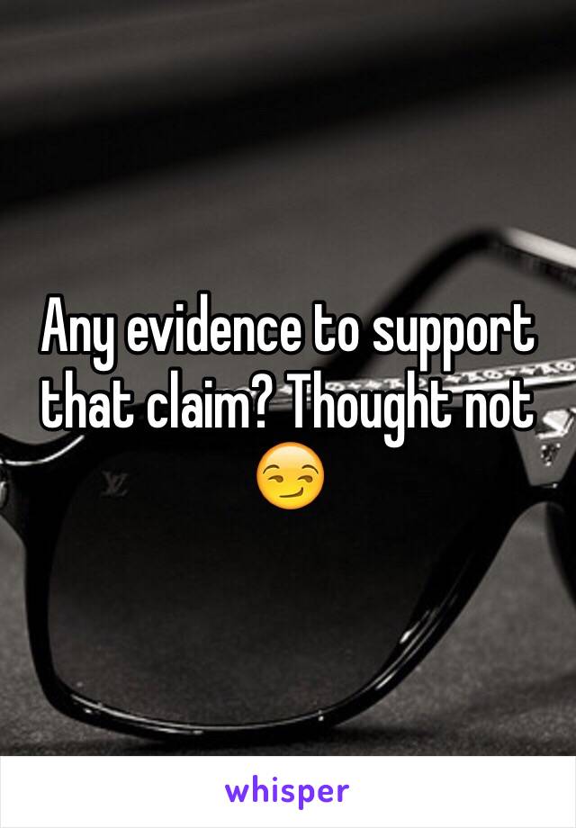 Any evidence to support that claim? Thought not 😏