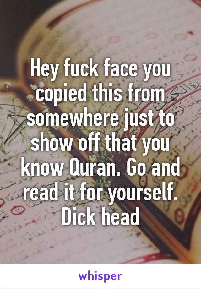 Hey fuck face you copied this from somewhere just to show off that you know Quran. Go and read it for yourself. Dick head