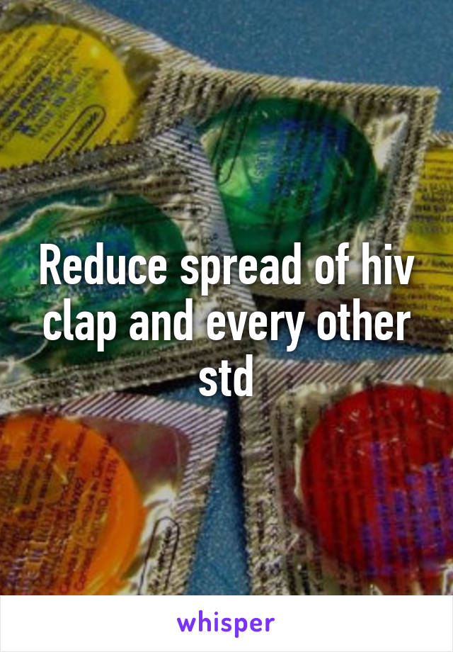 Reduce spread of hiv clap and every other std