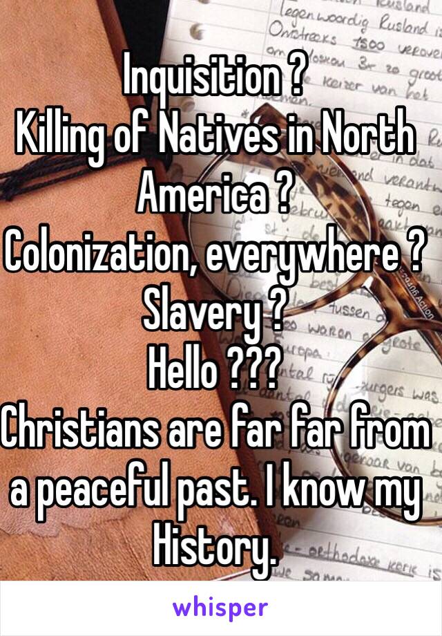 Inquisition ?
Killing of Natives in North America ?
Colonization, everywhere ?
Slavery ?
Hello ???
Christians are far far from a peaceful past. I know my History.