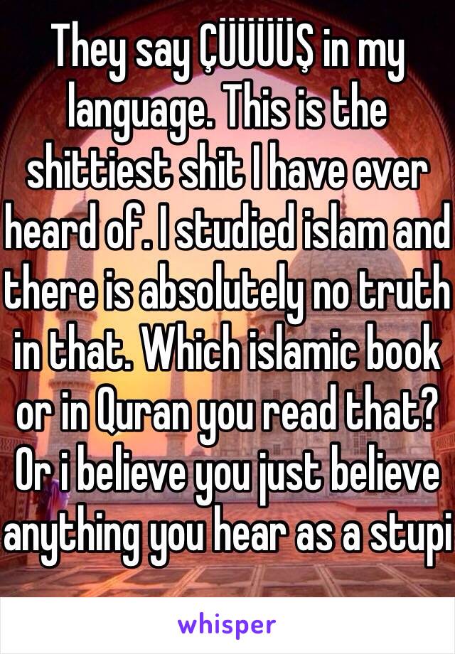 They say ÇÜÜÜÜŞ in my language. This is the shittiest shit I have ever heard of. I studied islam and there is absolutely no truth in that. Which islamic book or in Quran you read that? Or i believe you just believe anything you hear as a stupi