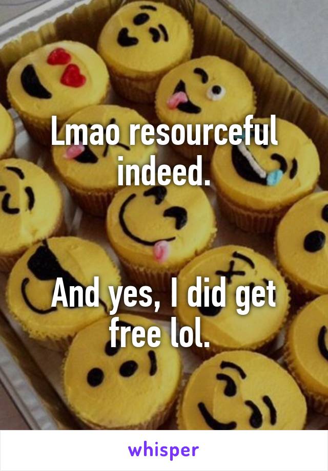 Lmao resourceful indeed.


And yes, I did get free lol. 