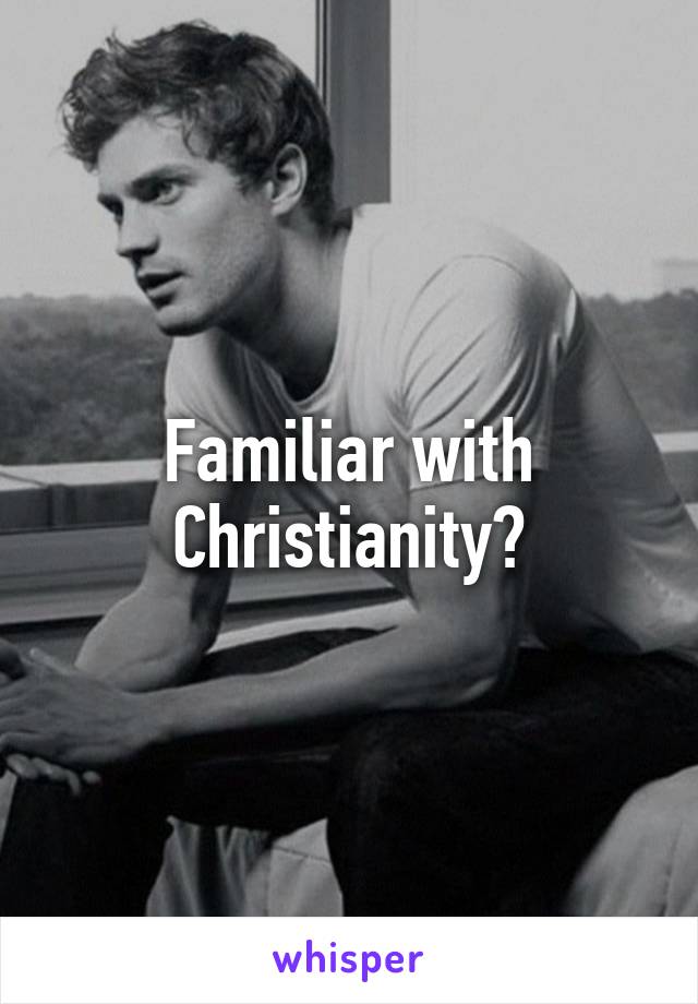 Familiar with Christianity?