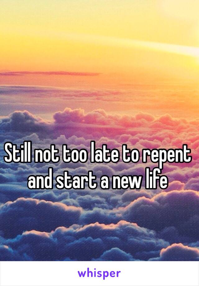Still not too late to repent and start a new life 