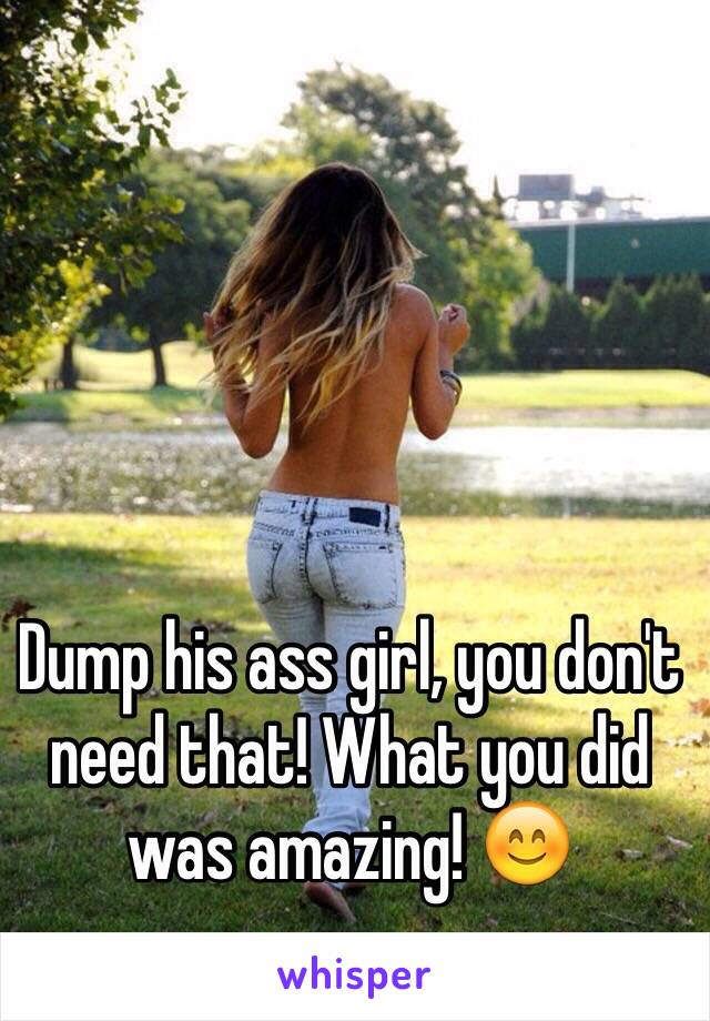 Dump his ass girl, you don't need that! What you did was amazing! 😊