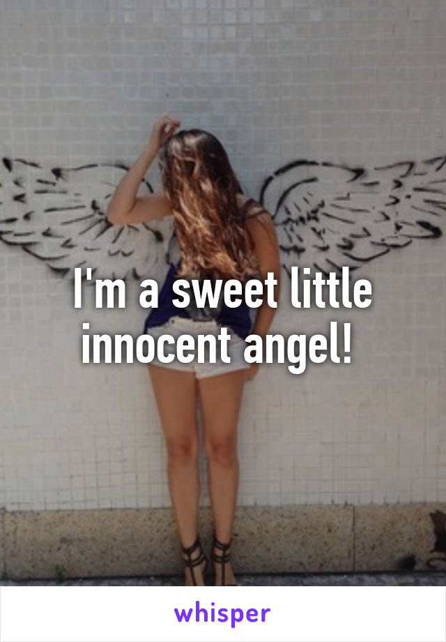 I'm a sweet little innocent angel! 