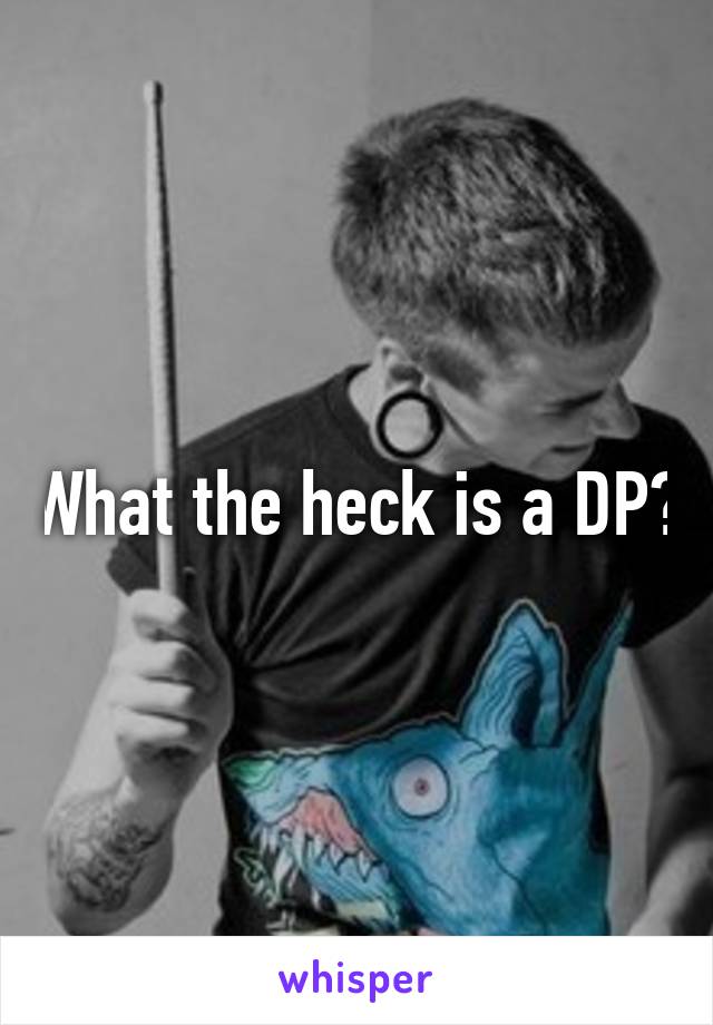What the heck is a DP?