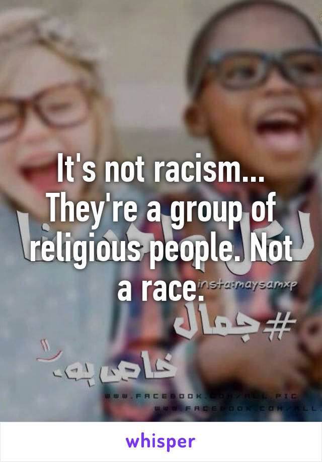 It's not racism... They're a group of religious people. Not a race.