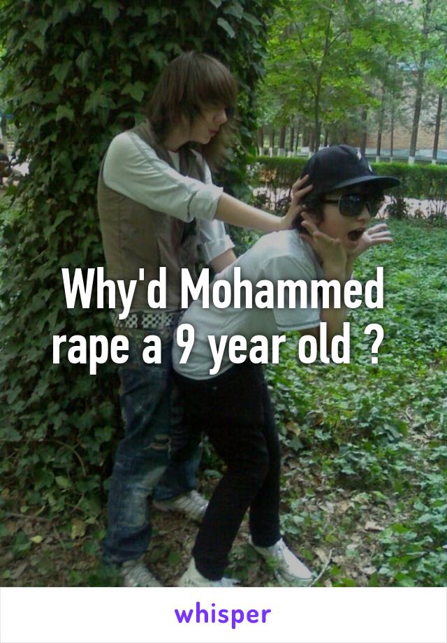 Why'd Mohammed rape a 9 year old ? 