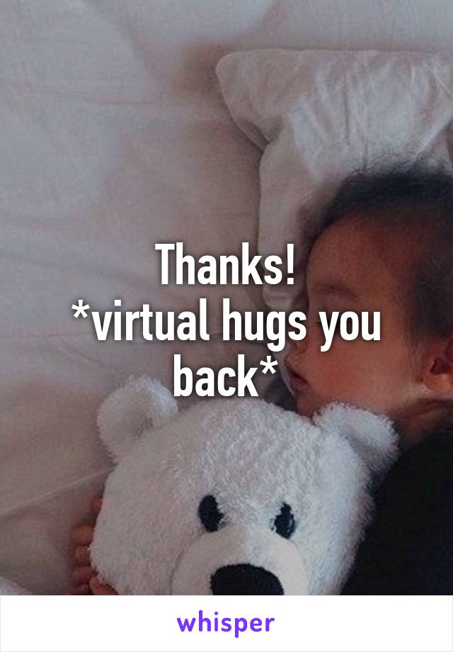 Thanks!
*virtual hugs you back*