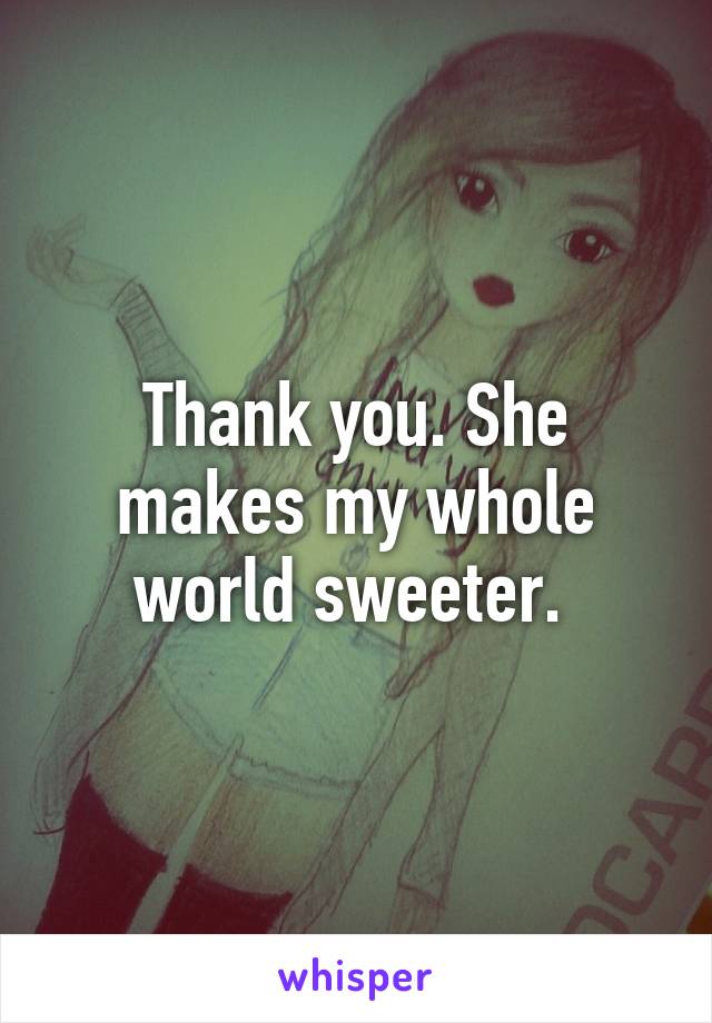 Thank you. She makes my whole world sweeter. 