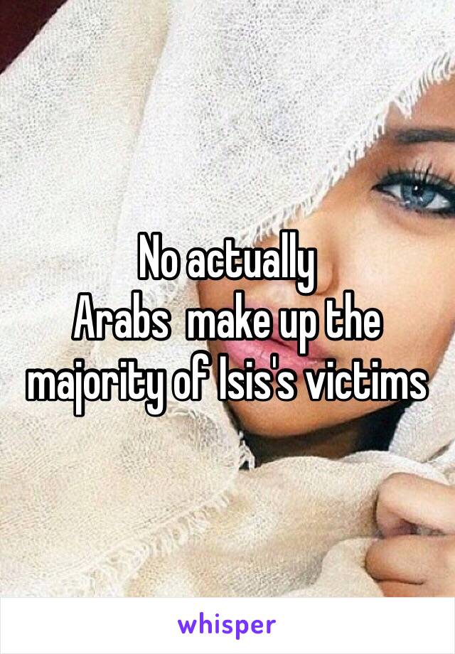 No actually 
Arabs  make up the majority of Isis's victims 