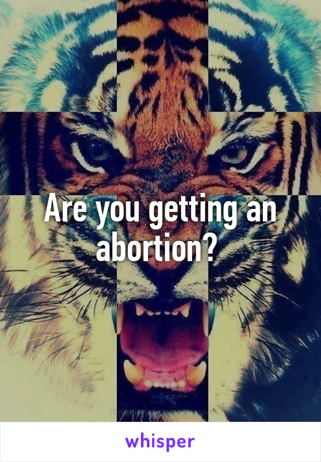 Are you getting an abortion? 