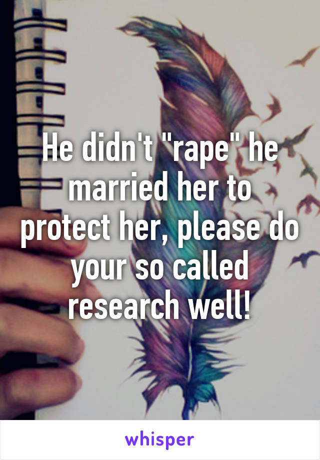 He didn't "rape" he married her to protect her, please do your so called research well!