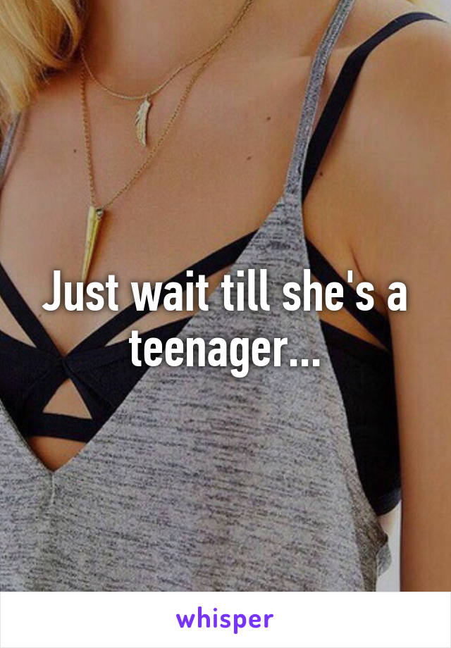 Just wait till she's a teenager...